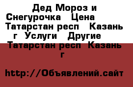 Дед Мороз и Снегурочка › Цена ­ 500 - Татарстан респ., Казань г. Услуги » Другие   . Татарстан респ.,Казань г.